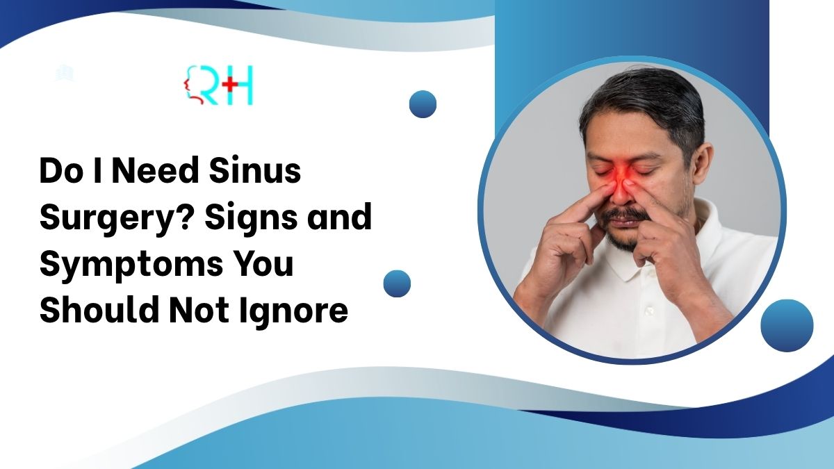 Do I Need Sinus Surgery? Signs and Symptoms You Should Not Ignore
